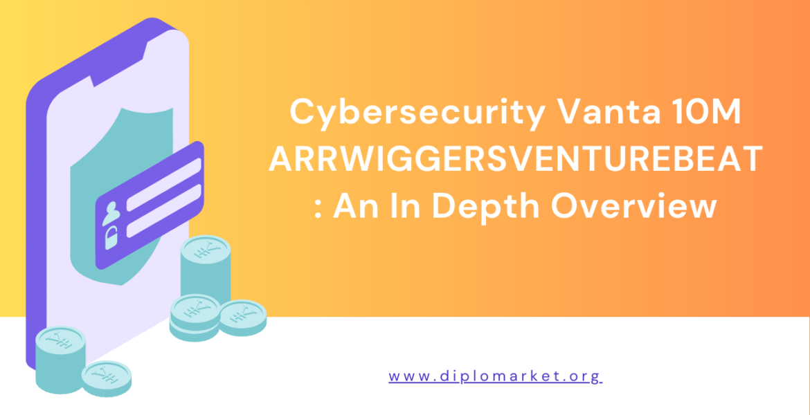 Cybersecurity Vanta 10M ARRWIGGERSVENTUREBEAT An In Depth Overview